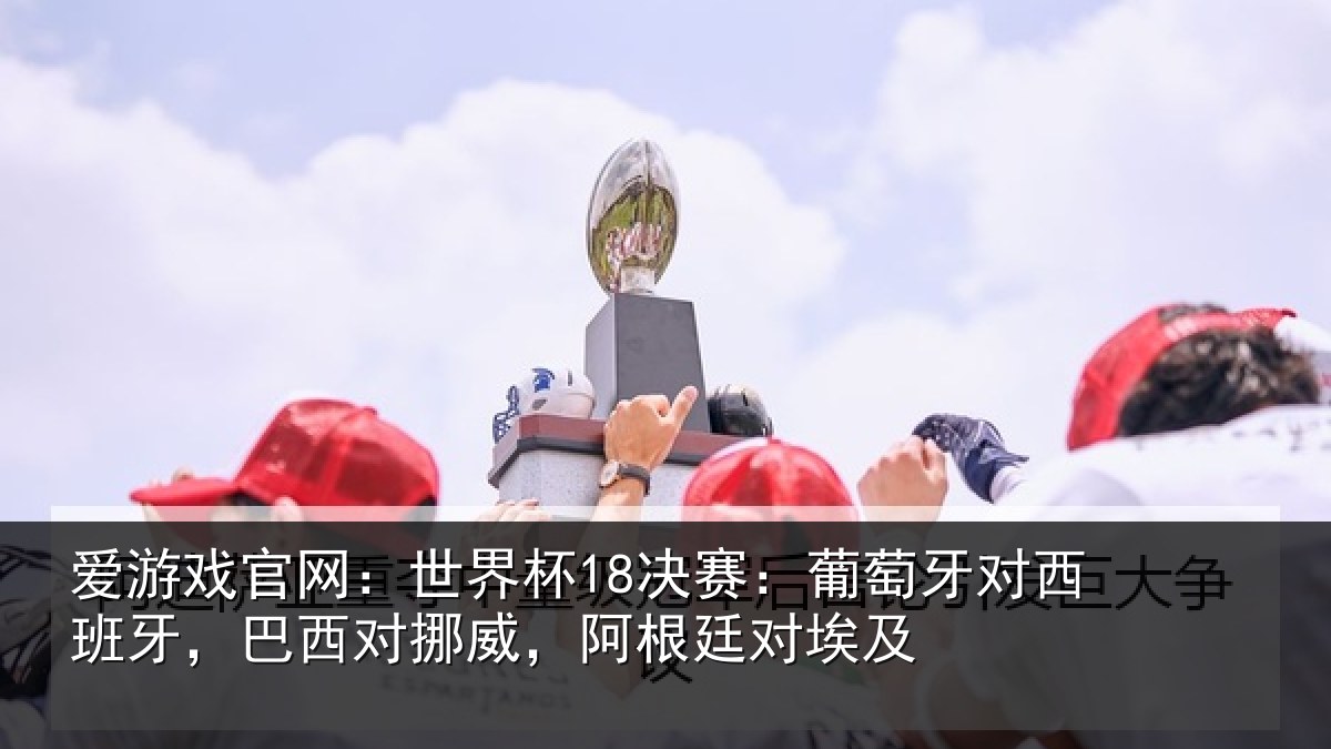 爱游戏官网：世界杯18决赛：葡萄牙对西班牙，巴西对挪威，阿根廷对埃及
