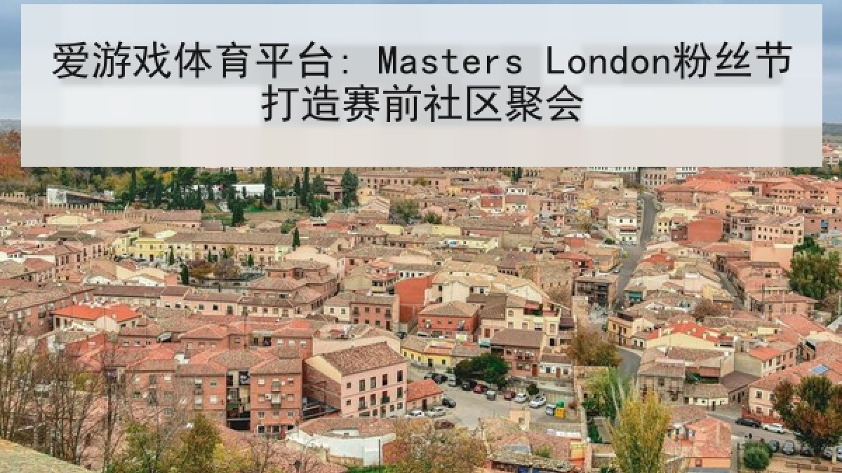 爱游戏体育平台: Masters London粉丝节打造赛前社区聚会