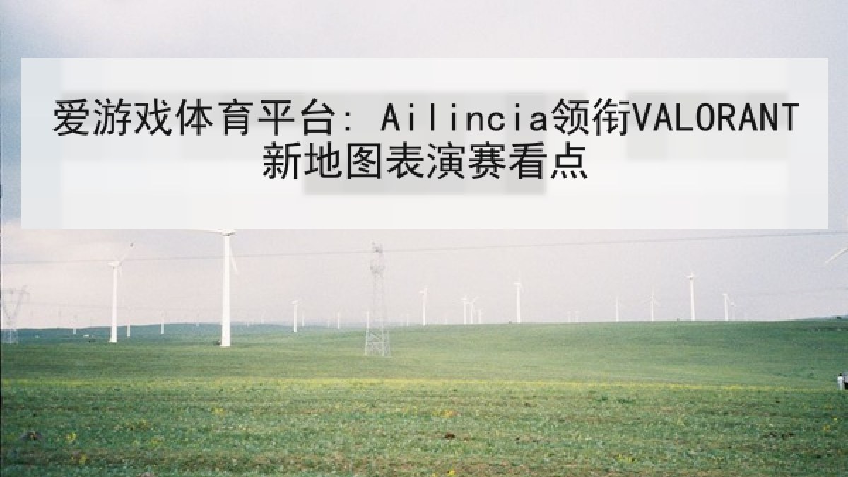 爱游戏体育平台: Ailincia领衔VALORANT新地图表演赛看点