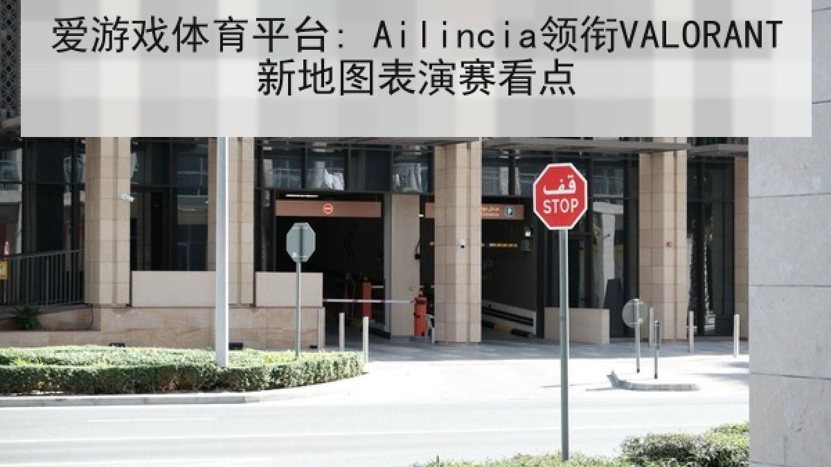 爱游戏体育平台: Ailincia领衔VALORANT新地图表演赛看点