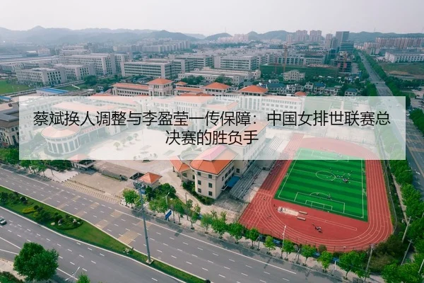 蔡斌换人调整与李盈莹一传保障：中国女排世联赛总决赛的胜负手