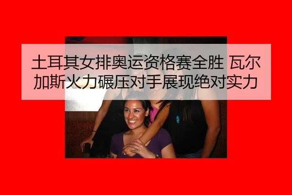 tu-er-qi-nv-pai-ao-yun-zi-ge-sai-quan-sheng-wa-er-jia-si-huo-li-nian-ya-dui-shou-zhan-xian-jue-dui-shi-li-2-441.jpg