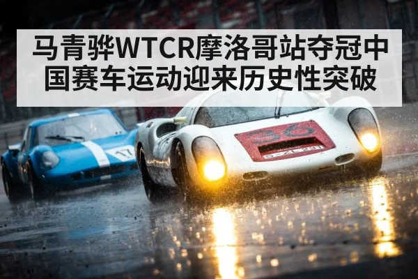 马青骅WTCR摩洛哥站夺冠中国赛车运动迎来历史性突破