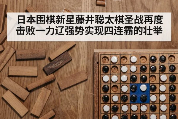 日本围棋新星藤井聪太棋圣战再度击败一力辽强势实现四连霸的壮举