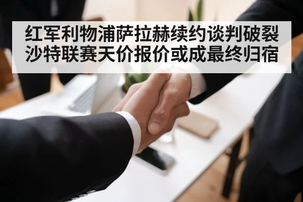 红军利物浦萨拉赫续约谈判破裂沙特联赛天价报价或成最终归宿