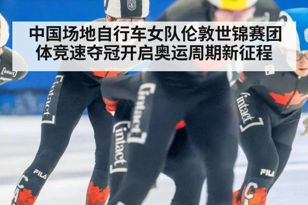 中国场地自行车女队伦敦世锦赛团体竞速夺冠开启奥运周期新征程